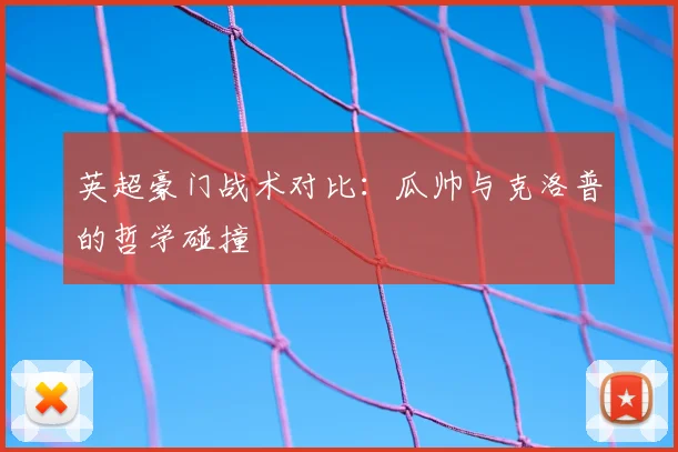 英超豪门战术对比：瓜帅与克洛普的哲学碰撞