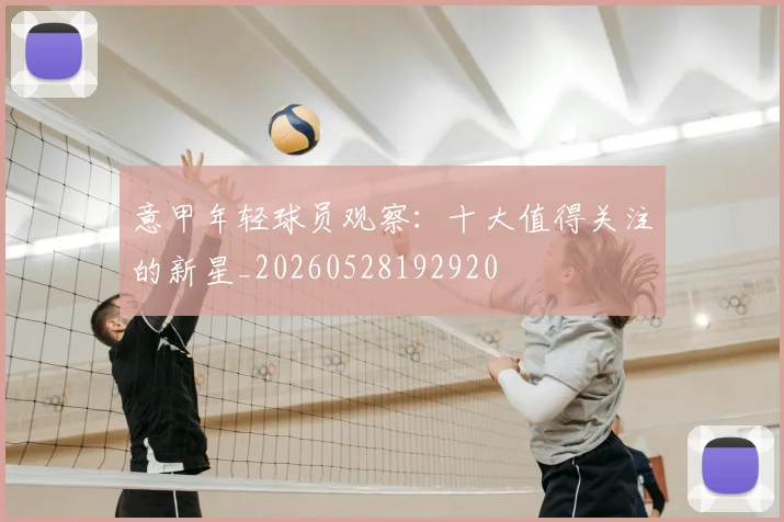 意甲年轻球员观察：十大值得关注的新星_20260528192920