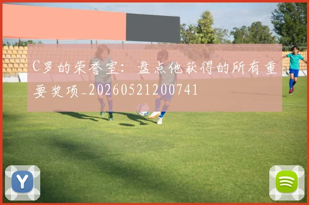 C罗的荣誉室：盘点他获得的所有重要奖项_20260521200741