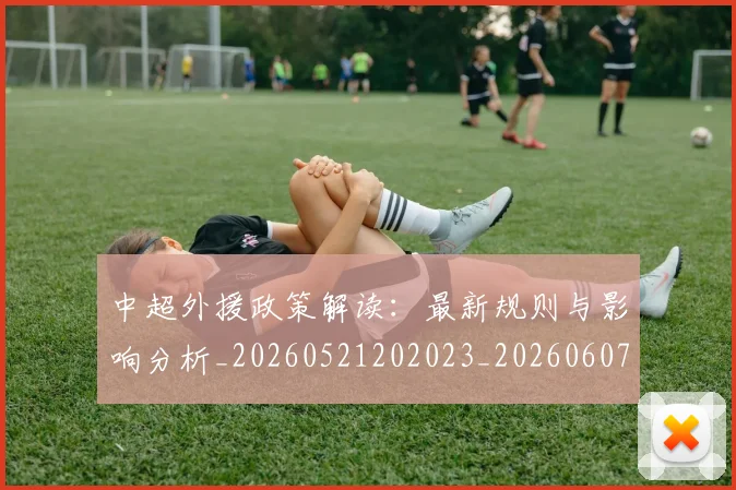 中超外援政策解读：最新规则与影响分析_20260521202023_20260607160739