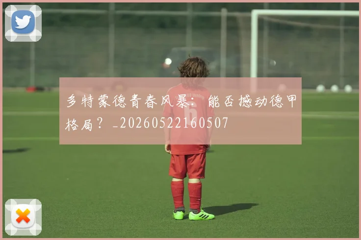 多特蒙德青春风暴:能否撼动德甲格局?_20260522160507