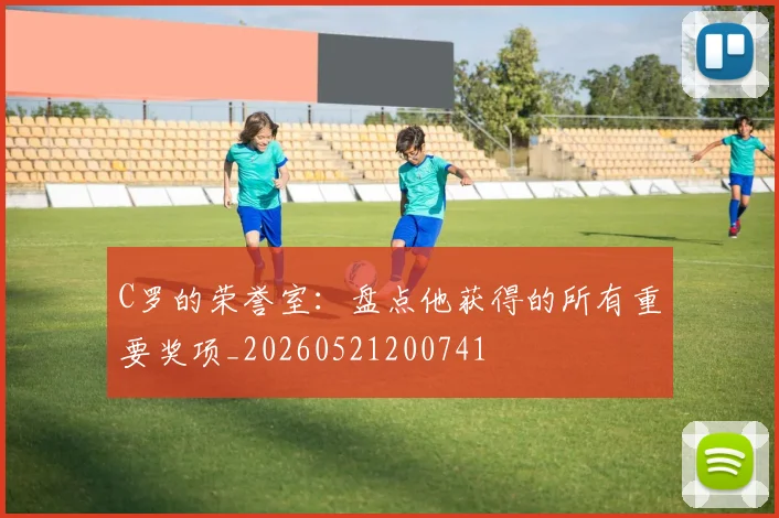 C罗的荣誉室：盘点他获得的所有重要奖项_20260521200741