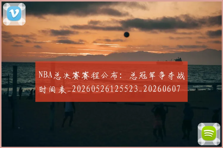 NBA总决赛赛程公布：总冠军争夺战时间表_20260526125523_20260607160147