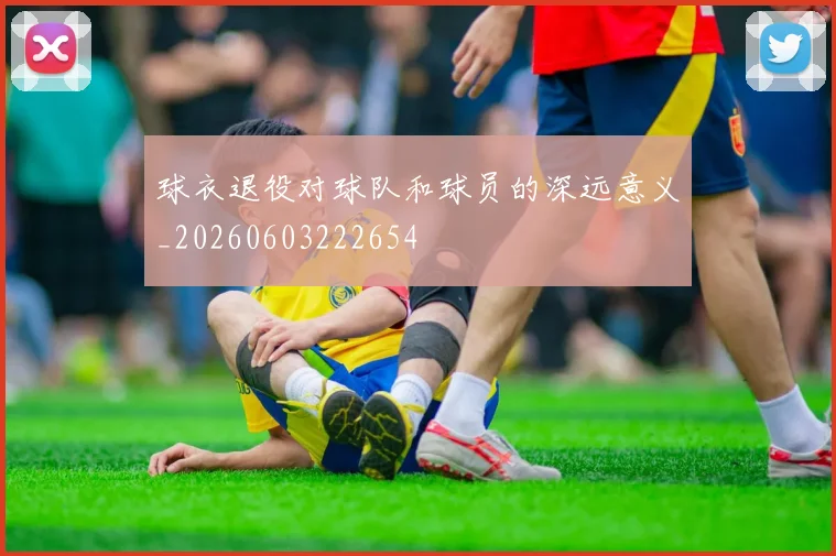 球衣退役对球队和球员的深远意义_20260603222654