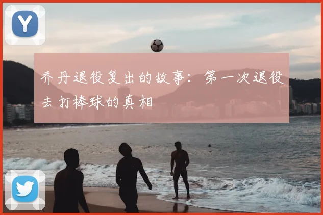乔丹退役复出的故事：第一次退役去打棒球的真相