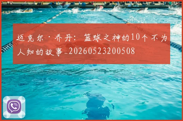 迈克尔·乔丹：篮球之神的10个不为人知的故事_20260523200508